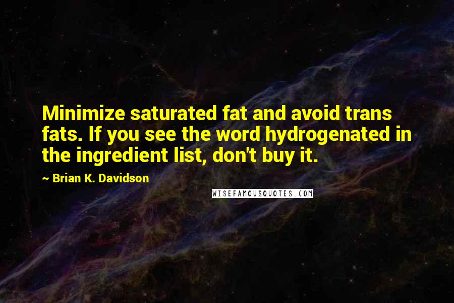 Brian K. Davidson Quotes: Minimize saturated fat and avoid trans fats. If you see the word hydrogenated in the ingredient list, don't buy it.