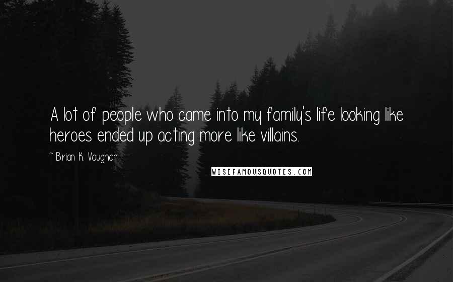 Brian K. Vaughan Quotes: A lot of people who came into my family's life looking like heroes ended up acting more like villains.