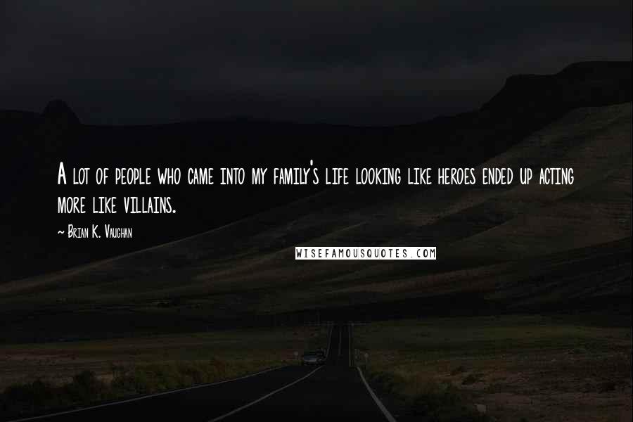 Brian K. Vaughan Quotes: A lot of people who came into my family's life looking like heroes ended up acting more like villains.