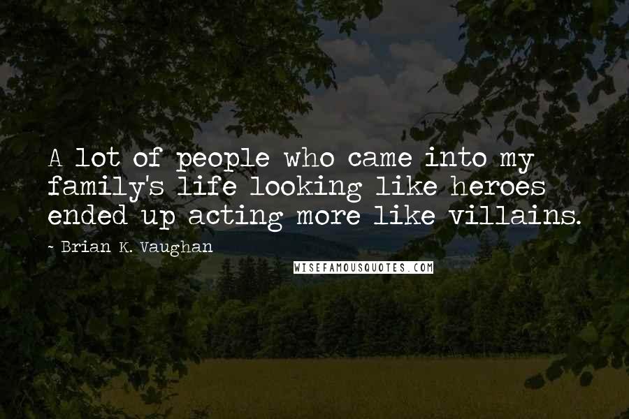 Brian K. Vaughan Quotes: A lot of people who came into my family's life looking like heroes ended up acting more like villains.