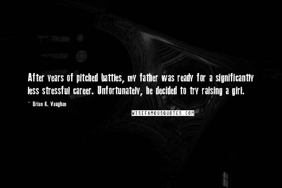 Brian K. Vaughan Quotes: After years of pitched battles, my father was ready for a significantly less stressful career. Unfortunately, he decided to try raising a girl.