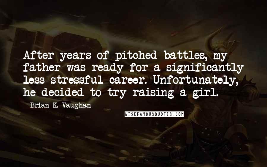 Brian K. Vaughan Quotes: After years of pitched battles, my father was ready for a significantly less stressful career. Unfortunately, he decided to try raising a girl.