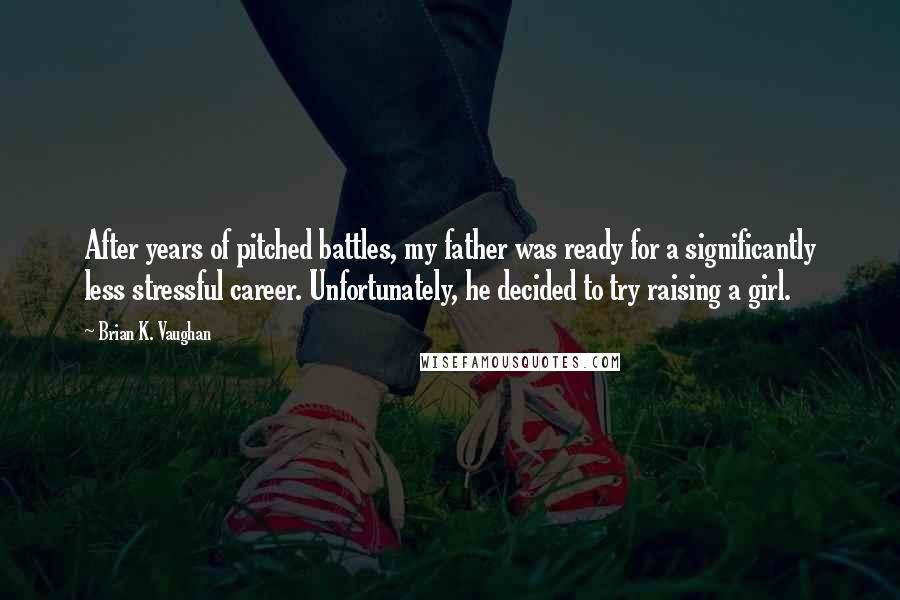 Brian K. Vaughan Quotes: After years of pitched battles, my father was ready for a significantly less stressful career. Unfortunately, he decided to try raising a girl.