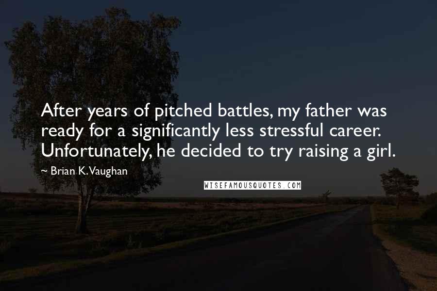 Brian K. Vaughan Quotes: After years of pitched battles, my father was ready for a significantly less stressful career. Unfortunately, he decided to try raising a girl.