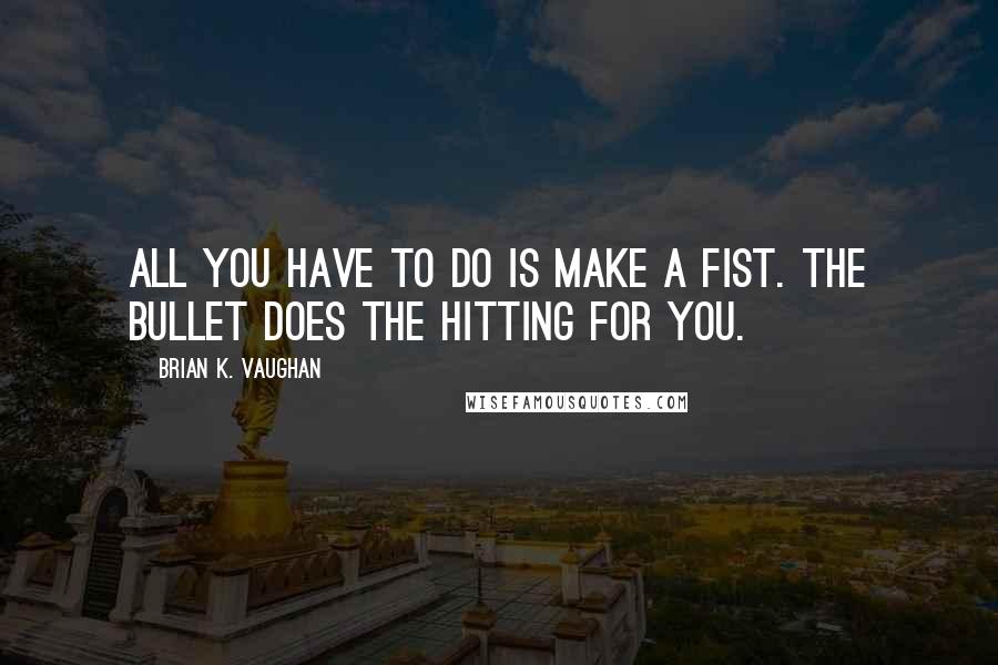Brian K. Vaughan Quotes: All you have to do is make a fist. The bullet does the hitting for you.