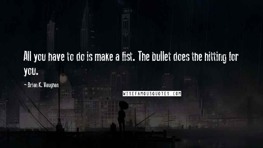 Brian K. Vaughan Quotes: All you have to do is make a fist. The bullet does the hitting for you.