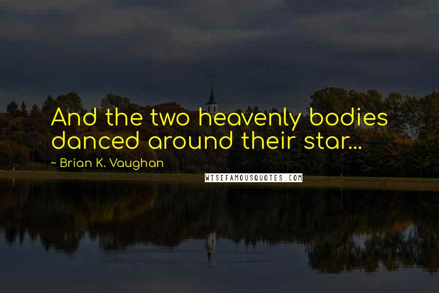 Brian K. Vaughan Quotes: And the two heavenly bodies danced around their star...