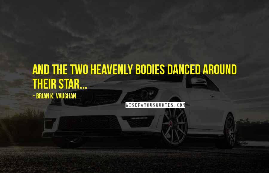 Brian K. Vaughan Quotes: And the two heavenly bodies danced around their star...