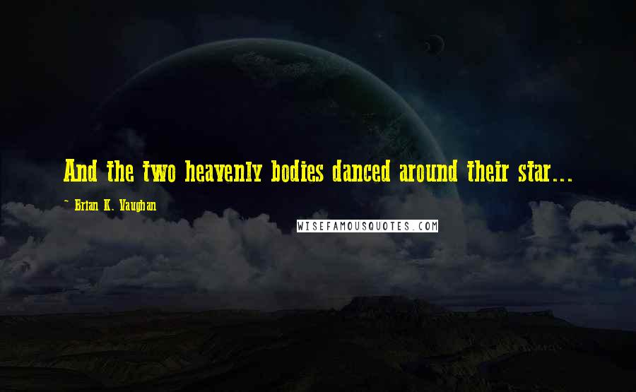 Brian K. Vaughan Quotes: And the two heavenly bodies danced around their star...