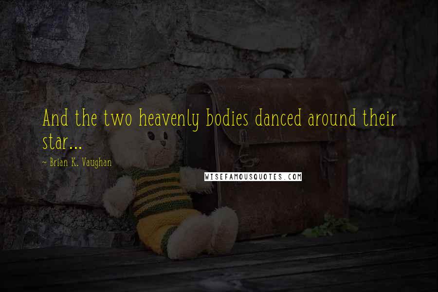 Brian K. Vaughan Quotes: And the two heavenly bodies danced around their star...