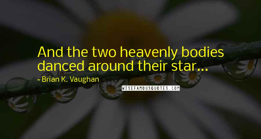 Brian K. Vaughan Quotes: And the two heavenly bodies danced around their star...