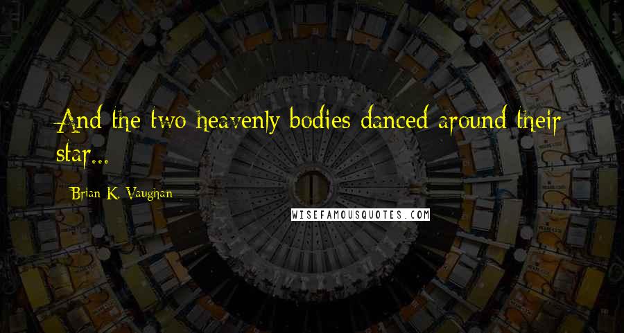 Brian K. Vaughan Quotes: And the two heavenly bodies danced around their star...