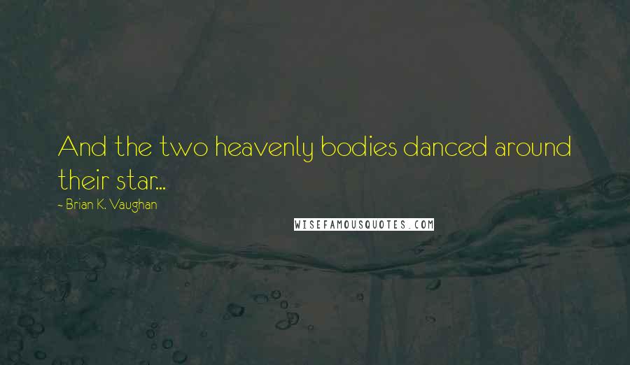 Brian K. Vaughan Quotes: And the two heavenly bodies danced around their star...