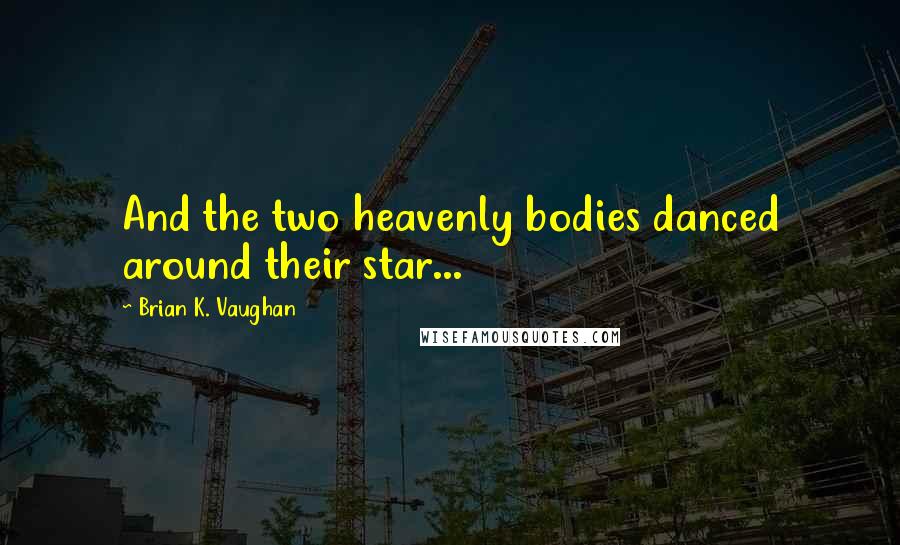 Brian K. Vaughan Quotes: And the two heavenly bodies danced around their star...