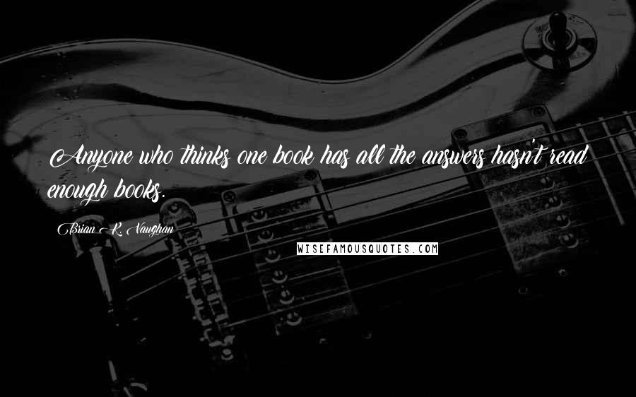 Brian K. Vaughan Quotes: Anyone who thinks one book has all the answers hasn't read enough books.