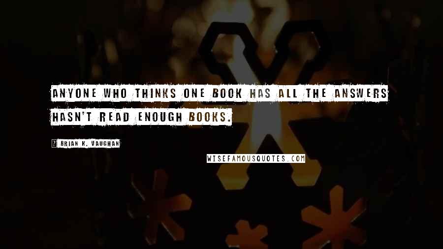 Brian K. Vaughan Quotes: Anyone who thinks one book has all the answers hasn't read enough books.
