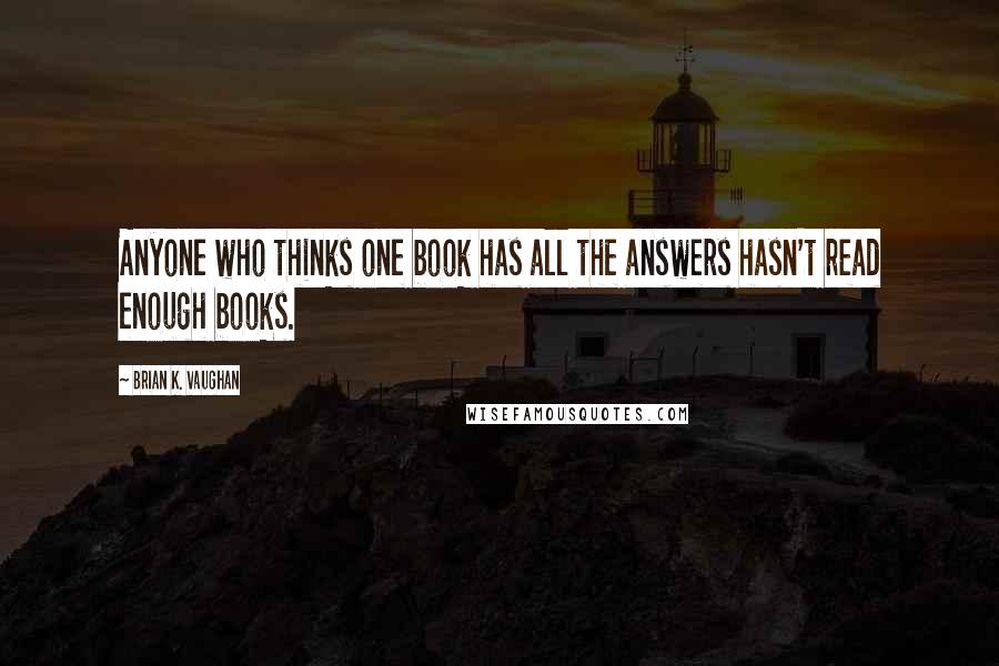 Brian K. Vaughan Quotes: Anyone who thinks one book has all the answers hasn't read enough books.