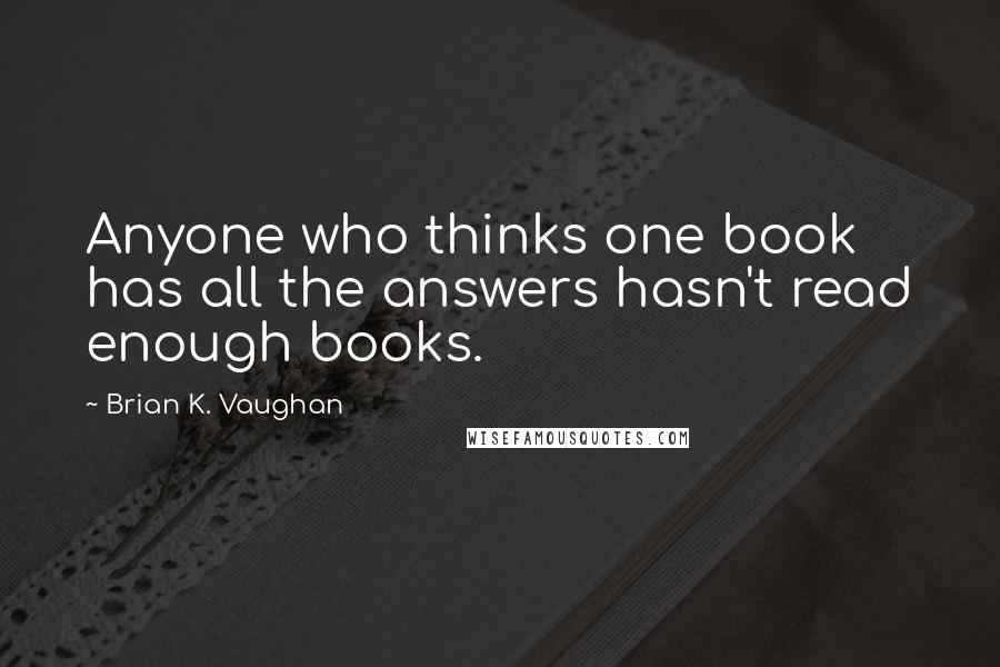Brian K. Vaughan Quotes: Anyone who thinks one book has all the answers hasn't read enough books.