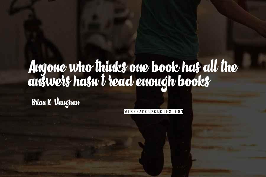Brian K. Vaughan Quotes: Anyone who thinks one book has all the answers hasn't read enough books.
