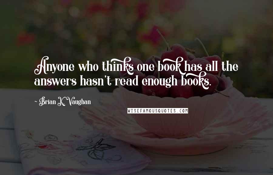 Brian K. Vaughan Quotes: Anyone who thinks one book has all the answers hasn't read enough books.