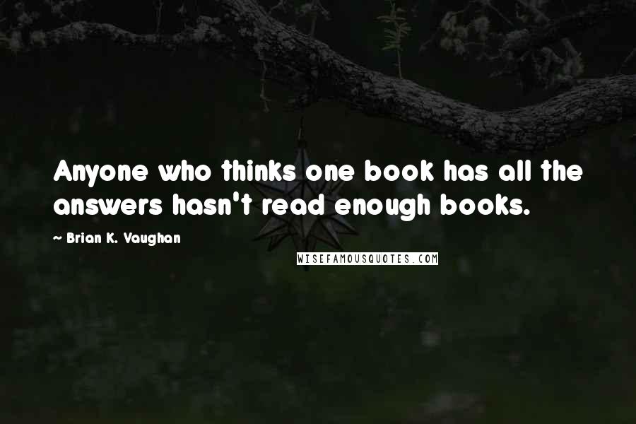 Brian K. Vaughan Quotes: Anyone who thinks one book has all the answers hasn't read enough books.