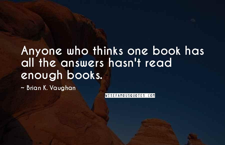 Brian K. Vaughan Quotes: Anyone who thinks one book has all the answers hasn't read enough books.