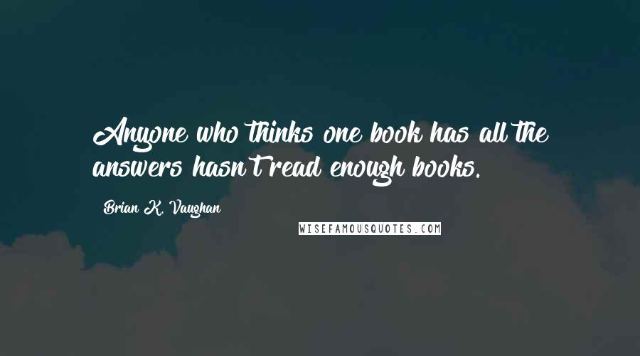 Brian K. Vaughan Quotes: Anyone who thinks one book has all the answers hasn't read enough books.