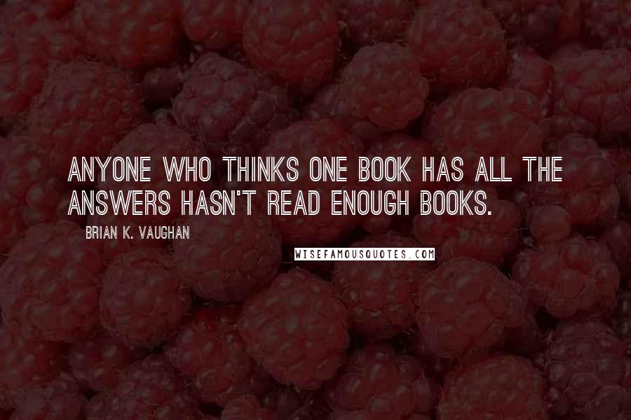 Brian K. Vaughan Quotes: Anyone who thinks one book has all the answers hasn't read enough books.