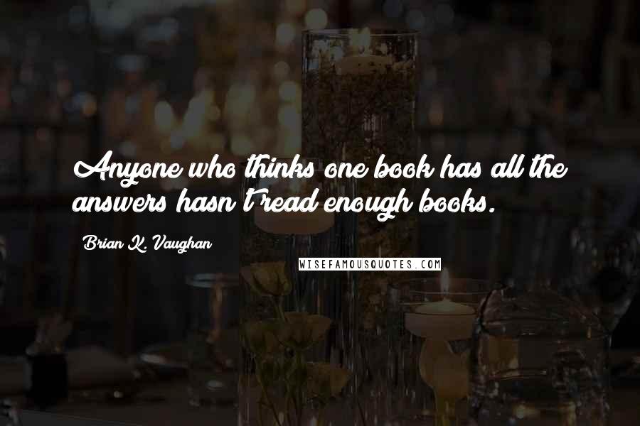 Brian K. Vaughan Quotes: Anyone who thinks one book has all the answers hasn't read enough books.