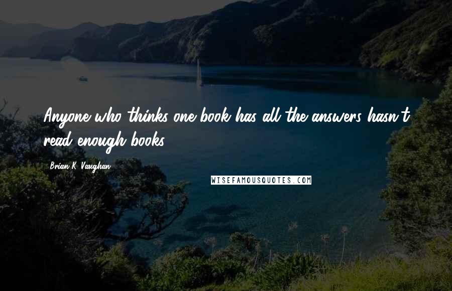 Brian K. Vaughan Quotes: Anyone who thinks one book has all the answers hasn't read enough books.