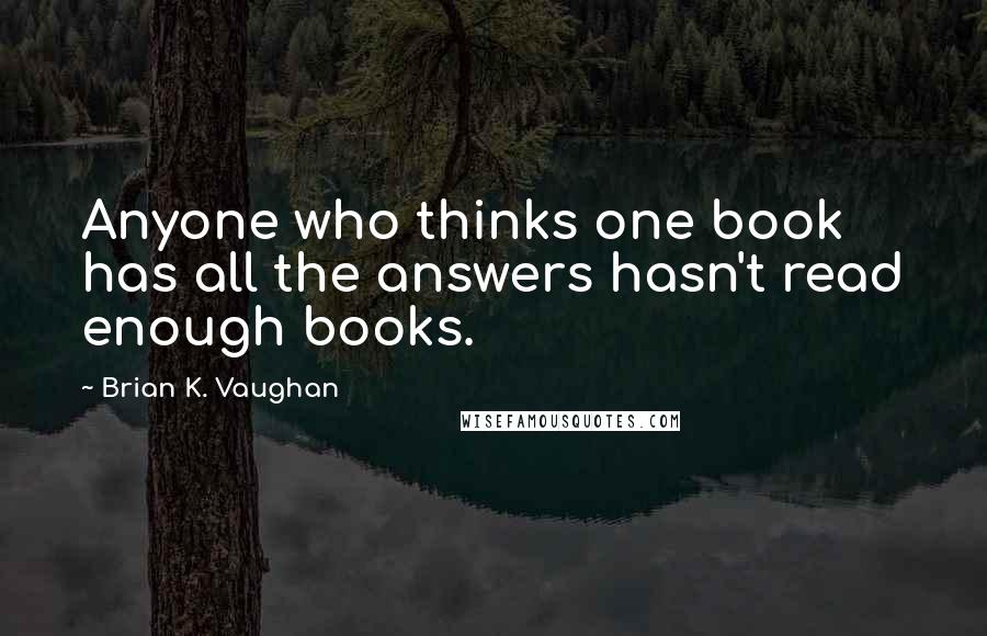 Brian K. Vaughan Quotes: Anyone who thinks one book has all the answers hasn't read enough books.