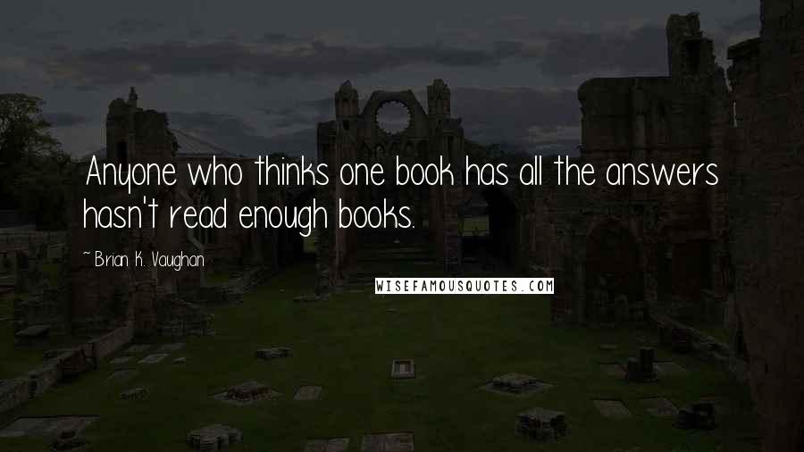 Brian K. Vaughan Quotes: Anyone who thinks one book has all the answers hasn't read enough books.