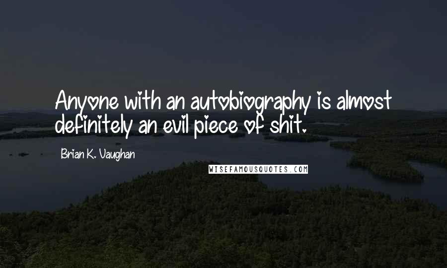 Brian K. Vaughan Quotes: Anyone with an autobiography is almost definitely an evil piece of shit.