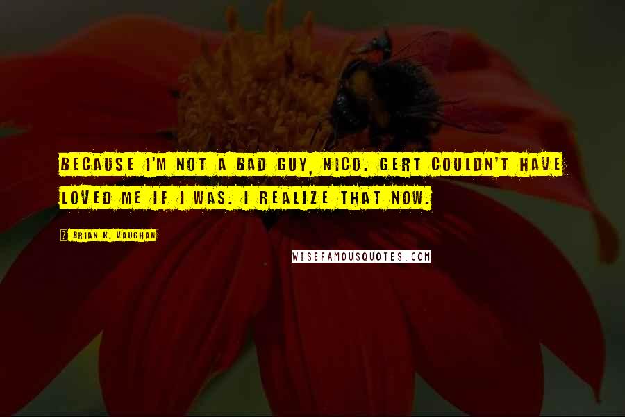 Brian K. Vaughan Quotes: Because I'm not a bad guy, Nico. Gert couldn't have loved me if I was. I realize that now.