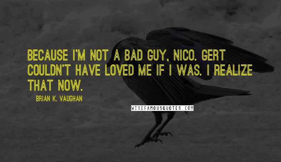 Brian K. Vaughan Quotes: Because I'm not a bad guy, Nico. Gert couldn't have loved me if I was. I realize that now.
