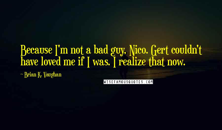 Brian K. Vaughan Quotes: Because I'm not a bad guy, Nico. Gert couldn't have loved me if I was. I realize that now.