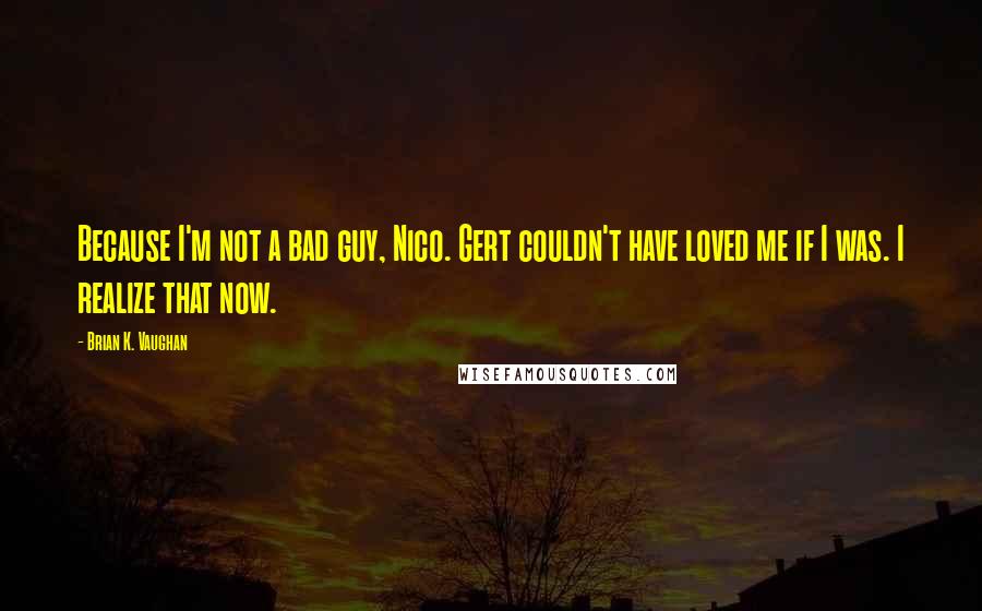 Brian K. Vaughan Quotes: Because I'm not a bad guy, Nico. Gert couldn't have loved me if I was. I realize that now.