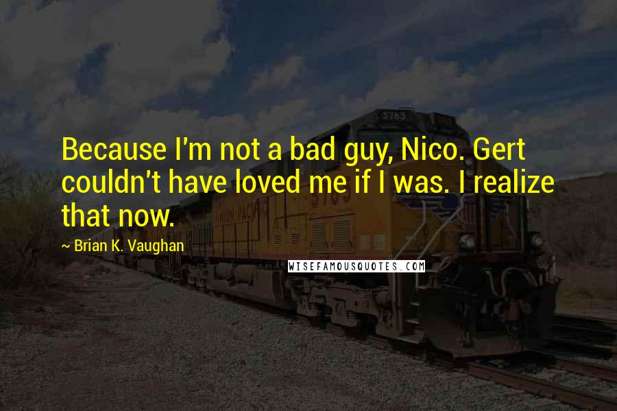 Brian K. Vaughan Quotes: Because I'm not a bad guy, Nico. Gert couldn't have loved me if I was. I realize that now.