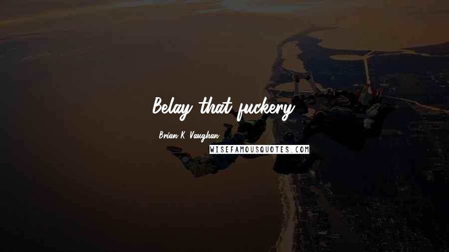 Brian K. Vaughan Quotes: Belay that fuckery.