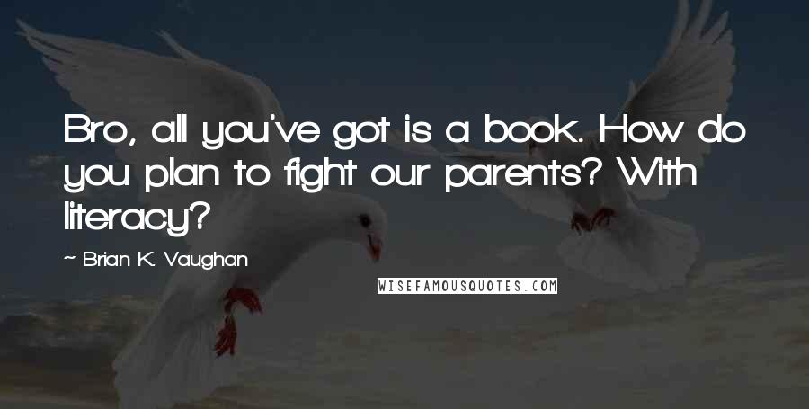 Brian K. Vaughan Quotes: Bro, all you've got is a book. How do you plan to fight our parents? With literacy?