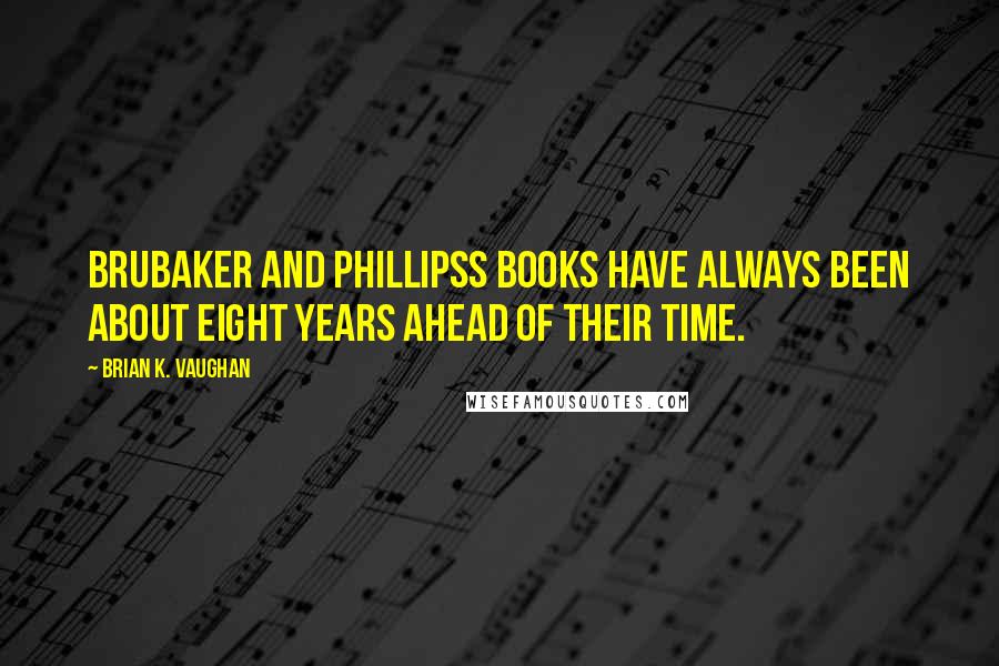 Brian K. Vaughan Quotes: Brubaker and Phillipss books have always been about eight years ahead of their time.