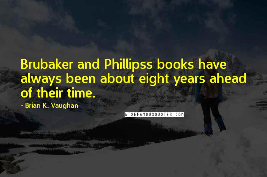 Brian K. Vaughan Quotes: Brubaker and Phillipss books have always been about eight years ahead of their time.