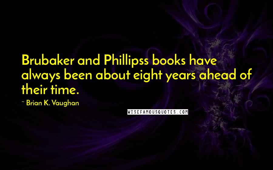 Brian K. Vaughan Quotes: Brubaker and Phillipss books have always been about eight years ahead of their time.