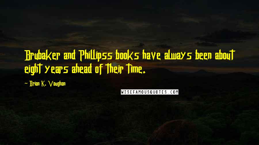 Brian K. Vaughan Quotes: Brubaker and Phillipss books have always been about eight years ahead of their time.