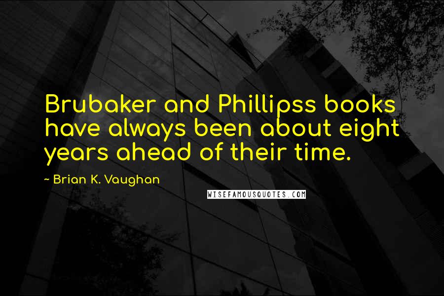 Brian K. Vaughan Quotes: Brubaker and Phillipss books have always been about eight years ahead of their time.