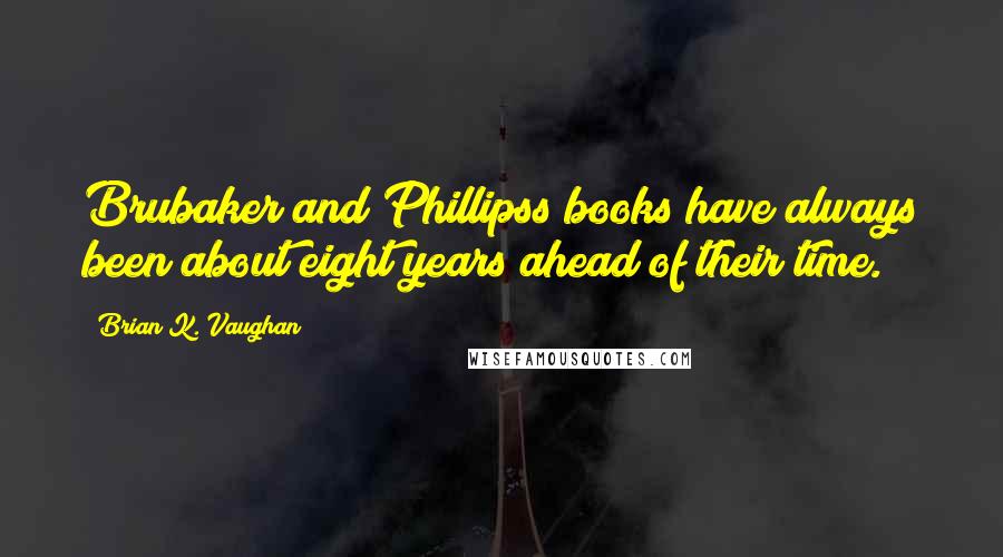 Brian K. Vaughan Quotes: Brubaker and Phillipss books have always been about eight years ahead of their time.