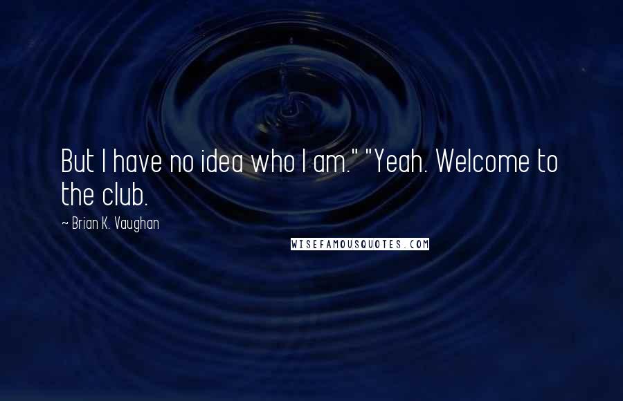 Brian K. Vaughan Quotes: But I have no idea who I am." "Yeah. Welcome to the club.