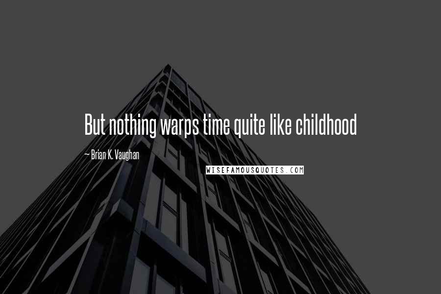 Brian K. Vaughan Quotes: But nothing warps time quite like childhood