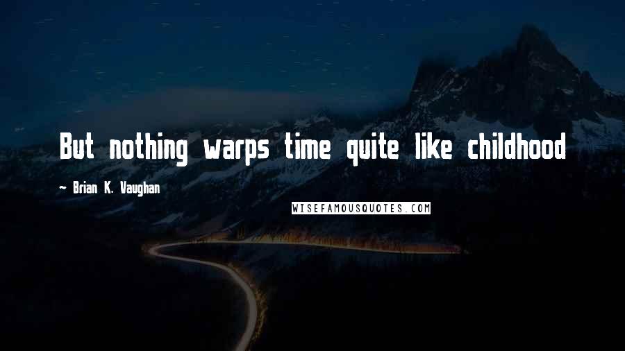 Brian K. Vaughan Quotes: But nothing warps time quite like childhood