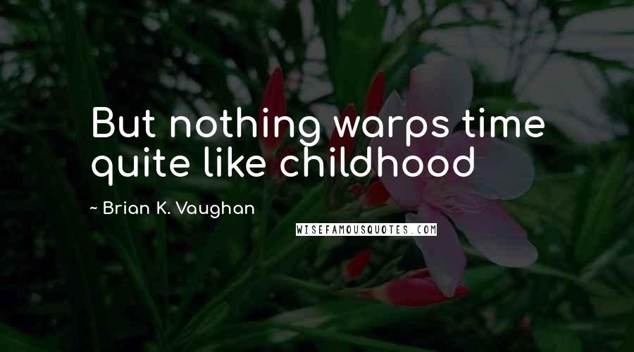 Brian K. Vaughan Quotes: But nothing warps time quite like childhood